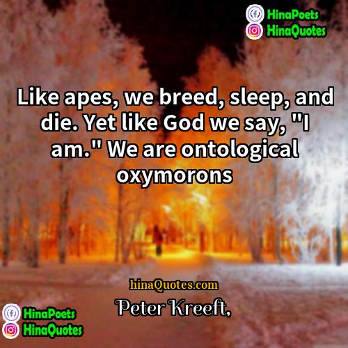 Peter Kreeft Quotes | Like apes, we breed, sleep, and die.